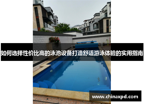 如何选择性价比高的泳池设备打造舒适游泳体验的实用指南