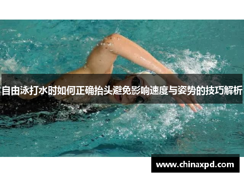 自由泳打水时如何正确抬头避免影响速度与姿势的技巧解析
