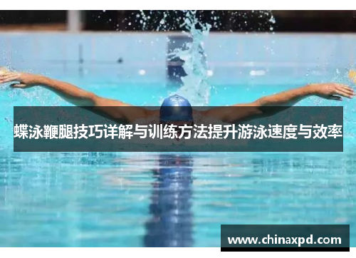 蝶泳鞭腿技巧详解与训练方法提升游泳速度与效率